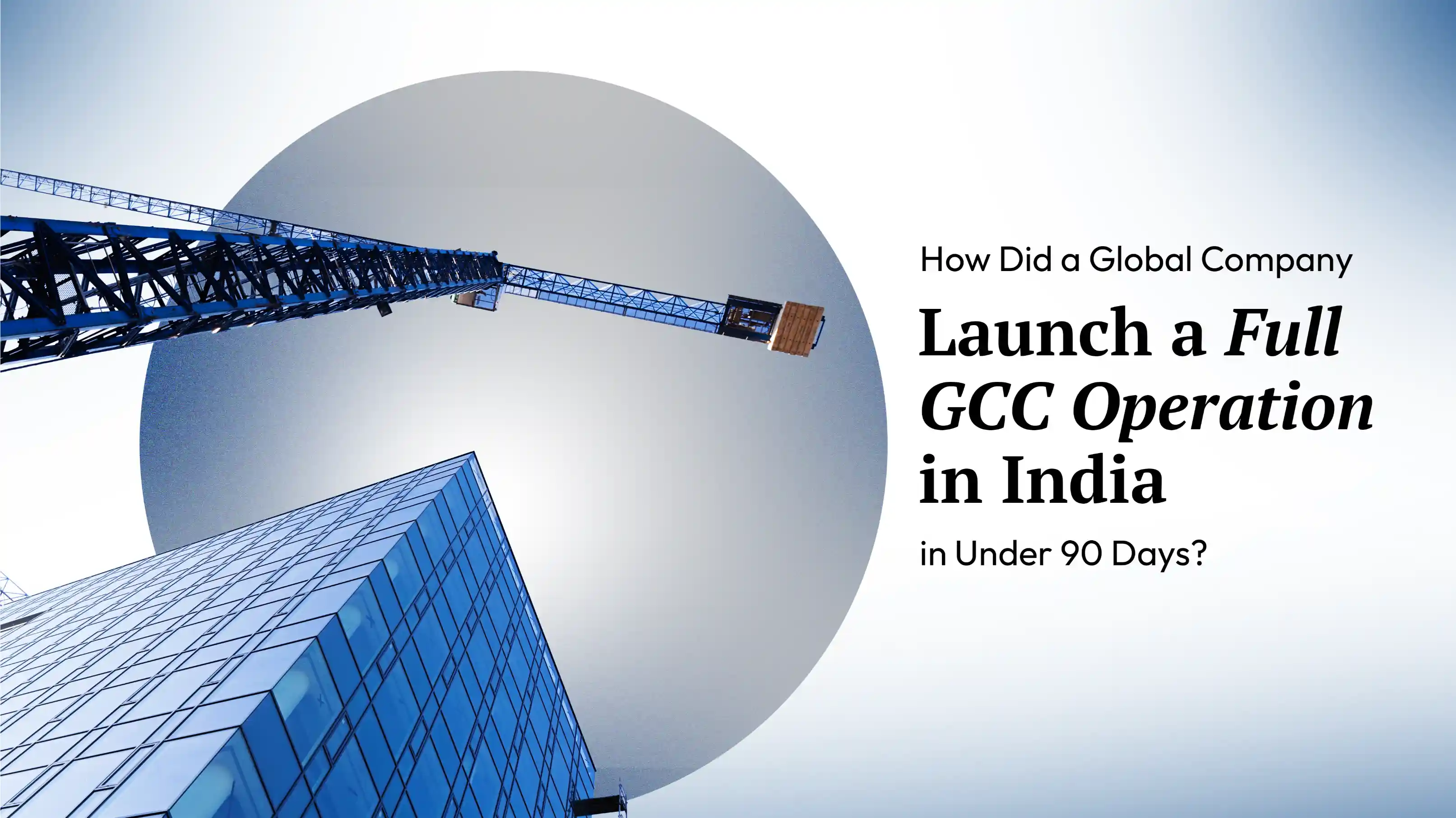 How Did a Global Company Launch a Full GCC Operation in India in Under 90 Days?